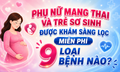 Phụ nữ mang thai và trẻ sơ sinh được khám sàng lọc miễn phí 9 loại bệnh nào?