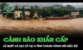 Mưa lớn kéo dài ở vùng núi Bắc Bộ, cảnh báo khẩn cấp lũ quét và sạt lở tại 4 tỉnh thành