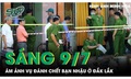 Sáng 9/7: Ám ảnh vụ đánh chết bạn nhậu ở Đắk Lắk, hé lộ nguyên nhân phía sau cuộc ẩu đả