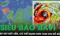 Siêu bão Bavi áp sát đất liền với sức gió gần 200 km/h, có thể mạnh hơn Yagi khi đổ bộ