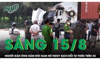 S&#225;ng 15/8: Nghi ghen tu&#244;ng, người đ&#224;n &#244;ng đ&#226;m đ&#244;i nam nữ rồi tự thi&#234;u tr&#234;n cabin xe container