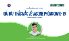 Truyền hình trực tuyến: Giải đáp thắc mắc về vaccine phòng COVID-19