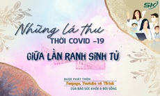 Những lá thư thời COVID- 19: Giữa lằn ranh sinh tử