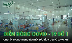 Từ điểm nóng COVID-19 số 1: Chuyện trong Trung tâm Hồi sức tích cực ở Long An