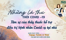 Những lá thư thời COVID- 19: Tâm sự của thầy thuốc hỗ trợ bệnh nhân COVID- 19 điều trị tại nhà