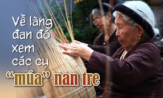 Về làng đan đó xem các cụ 'múa' nan tre