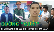 Vụ ông Lưu Bình Nhưỡng bị bắt tạm giam về tội cưỡng đoạt tài sản: Cường 'quắt' là ai?