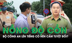 Bộ Công an lên tiếng về ý kiến có nên cấm tuyệt đối nồng độ cồn