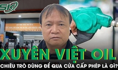 Chiêu trò Xuyên Việt Oil 'qua cửa' cấp phép Bộ Công thương