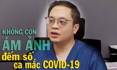 Không còn ám ảnh đếm số ca mắc COVID-19