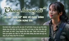 "Chang hoang dã" - Cô gái "bám rễ" bảo vệ cuộc sống trốn rừng già