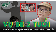 Vụ cháu 2 tuổi nghi bị cha mẹ ngược đãi, chuyên gia tâm lý nói gì?