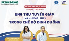 Truyền hình trực tuyến: Ung thư tuyến giáp và những lưu ý trong chế độ dinh dưỡng