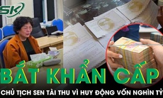 Bắt khẩn cấp cựu Chủ tịch Sen Tài Thu cùng con gái, bóc trần màn huy động nghìn tỷ đồng rồi mất khả năng chi trả