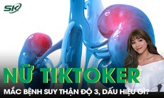 Hot Tiktoker Thiều Thanh Yến suy thận độ 3: Dấu hiệu bệnh thế nào?