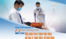 Phụ cấp ngành y 13 năm không đổi (3): Một ngày trực ở bệnh viện công nơi bác sĩ 'được thêm' 90.000 đồng