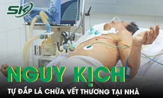 Nguy kịch sau khi tự đắp lá chữa vết thương tại nhà