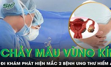 Chảy máu vùng kín, bàng hoàng phát hiện mắc 2 bệnh ung thư phụ khoa nguy hiểm