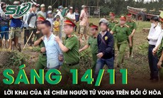 Sáng 14/11: Ám ảnh lời khai của kẻ thủ ác chém người tử vong rồi cố thủ trong hang đá