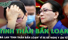 Bà Trương Mỹ Lan bối rối, ‘tinh thần bấn loạn’ vì bị đề nghị y án tử hình