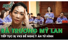 Bà Trương Mỹ Lan tiếp tục bị VKS đề nghị y án tử hình