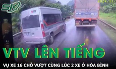 VTV lên tiếng vụ xe 16 chỗ vượt cùng lúc 2 xe buộc xe tải đánh lái và gặp nạn tại Hòa Bình