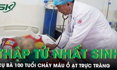 Cụ bà 100 tuổi thập tử nhất sinh vì chảy máu trực tràng ồ ạt