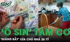 Hạ màn 'vở kịch' của nữ ô sin mạo danh con nhà giàu lừa 36 tỷ đồng của chủ nhà