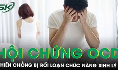 Vợ mắc hội chứng OCD khiến chồng bị rối loạn chức năng sinh lý