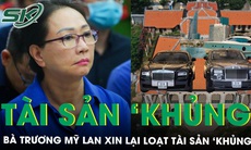 Bà Trương Mỹ Lan không kêu oan nhưng xin lại tài sản ‘khủng’ gồm du thuyền, biệt thự, siêu xe