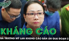 Bà Trương Mỹ Lan kháng cáo toàn bộ bản án sơ thẩm vụ án Vạn Thịnh Phát giai đoạn 2