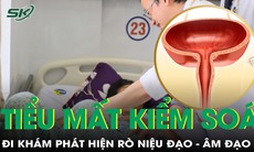 Tiểu không kiểm soát, đi khám phát hiện rò niệu đạo - âm đạo