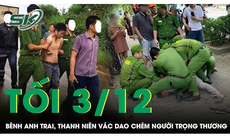 Tối 3/12: Nghe tin anh trai bị 'bắt nạt', nam thanh niên vác dao đến tận nhà chém đối thủ trọng thương