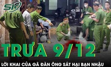 Trưa 9/12: Ớn lạnh lời khai của 'kẻ thủ ác' sát hại bạn nhậu rồi chở ra nghĩa trang