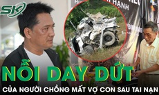 Nỗi day dứt của người chồng mất vợ con sau tai nạn thảm khốc trên cao tốc Cam Lộ - La Sơn