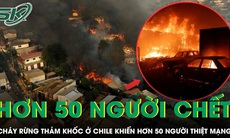 Cháy rừng thảm khốc khiến hơn 50 người thiệt mạng ở Chile