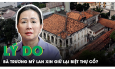 Vì sao Trương Mỹ Lan tha thiết xin giữ lại ‘Biệt thự Phương Nam’ trị giá 700 tỷ đồng?