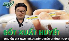 Chuyên gia cảnh báo những biến chứng nguy hiểm của bệnh sốt xuất huyết