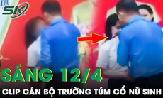 Sáng 12/4: Phẫn nộ clip cán bộ trường túm cổ áo, đẩy nữ sinh cấp 2 vào góc tường lớn tiếng quát tháo