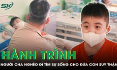 Gian nan hành trình người cha nghèo đi tìm sự sống cho con bị suy thận giai đoạn cuối