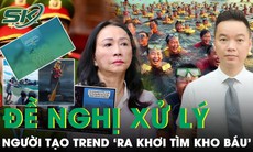 Luật sư đề nghị xử lý người tạo trend 'ra khơi tìm kho báu 673.000 tỷ của bà Trương Mỹ Lan'