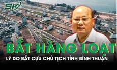 Lý do bắt cựu Chủ tịch tỉnh Bình Thuận cùng hàng loạt đồng phạm