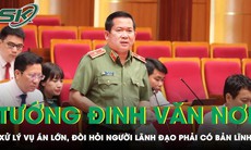 Thiếu tướng Đinh Văn Nơi: 'Tội phạm có quan hệ rất rộng, cần phải có quyết tâm và bản lĩnh đến cùng'