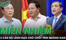 Miễn nhiệm chức danh Chủ tịch HĐND, Chủ tịch UBND và Phó Chủ tịch UBND tỉnh Quảng Nam