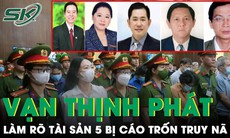 Điều tra giai đoạn 2 đại án Vạn Thịnh Phát: Tiếp tục làm rõ tài sản của 5 bị cáo trốn truy nã