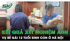 Bất ngờ kết quả xét nghiệm ADN vụ bé gái 12 tuổi sinh con ở Hà Nội