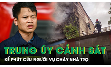 Trung úy cảnh sát kể lại giây phút xông vào biển lửa cứu người trong vụ cháy nhà trọ ở Hà Nội 