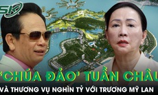 'Chúa đảo' Tuần Châu liên quan đến thương vụ nghìn tỷ với bà Trương Mỹ Lan thế nào?