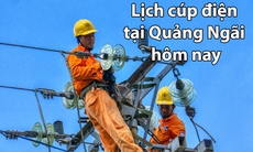 Lịch cúp điện hôm nay ngày 18/6 tại Quảng Ngãi