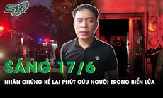 Sáng 17/6: Nhân chứng bàng hoàng nhớ lại phút cứu người bất thành trong biển lửa vụ cháy ở Bắc Giang